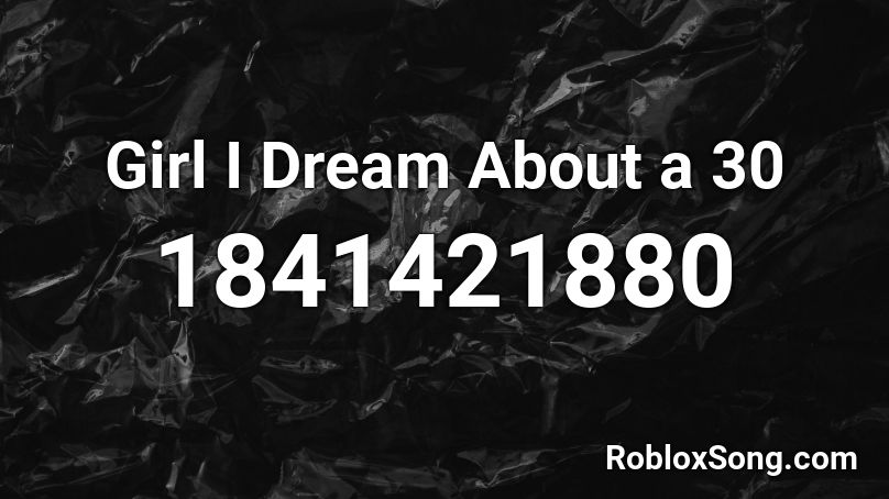 Girl I Dream About a 30 Roblox ID