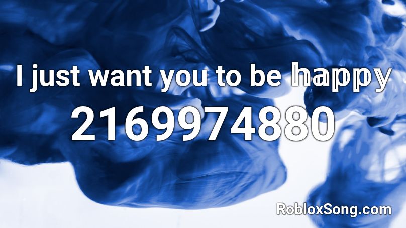 I just want you to be 𝕙𝕒𝕡𝕡𝕪 Roblox ID