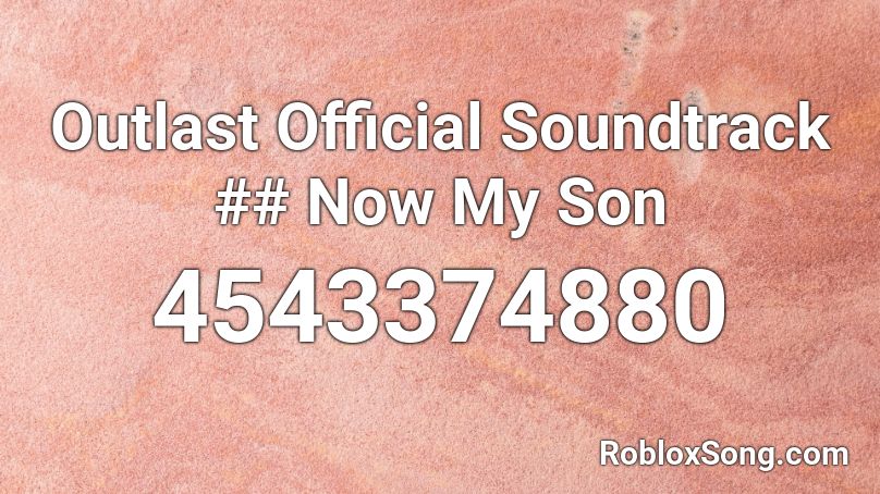 Outlast Official Soundtrack ## Now My Son Roblox ID