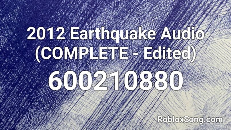 2012 Earthquake Audio (COMPLETE - Edited) Roblox ID