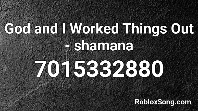 God and I Worked Things Out - shamana  Roblox ID