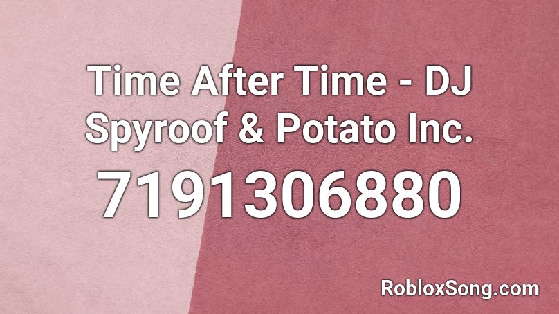 Time After Time - DJ Spyroof & Potato Inc. Roblox ID