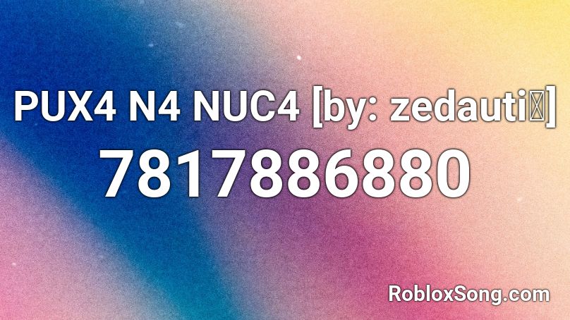 PUX4 N4 NUC4 [by: zedauti🎶] Roblox ID