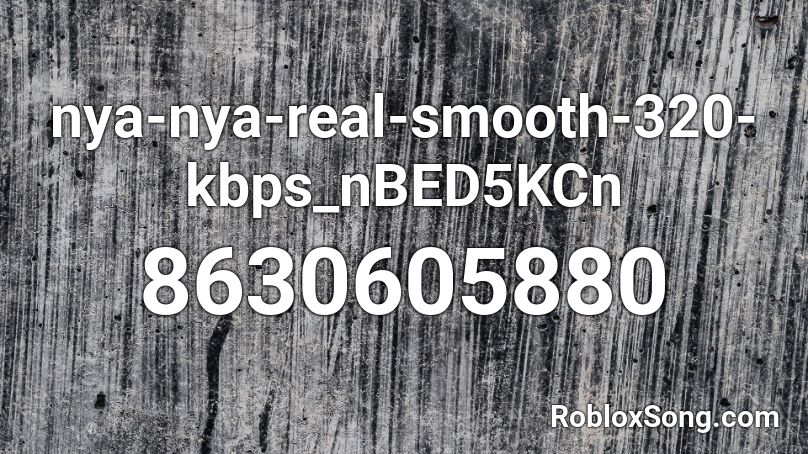 nya-nya-real-smooth-320-kbps_nBED5KCn Roblox ID