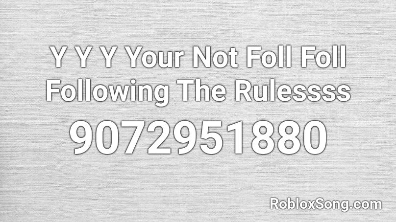 Y Y Y Your Not Foll Foll Following The Rulessss Roblox ID