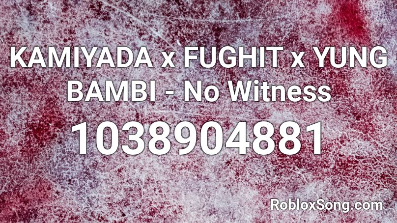 KAMIYADA x FUGHIT x YUNG BAMBI  - No Witness Roblox ID