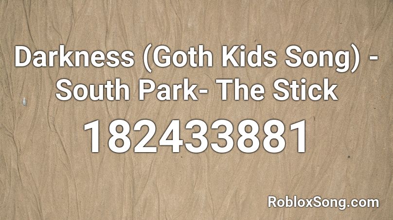 Darkness (Goth Kids Song) - South Park- The Stick  Roblox ID