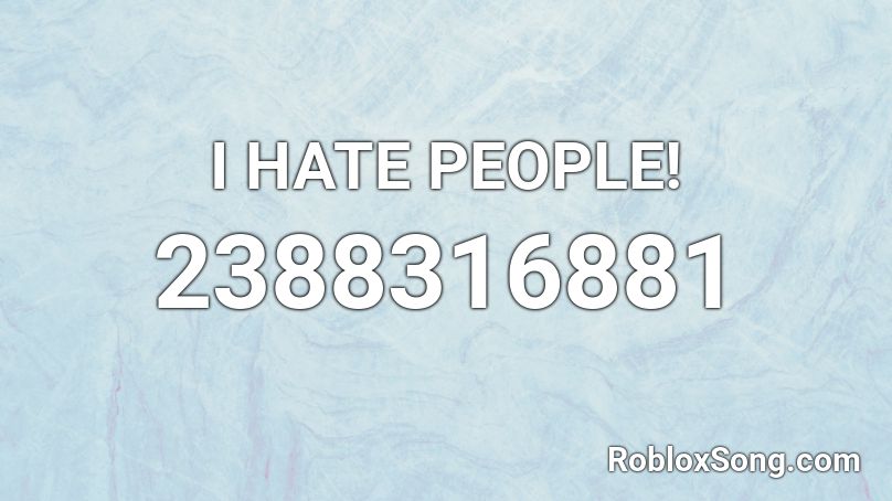 I HATE PEOPLE! Roblox ID