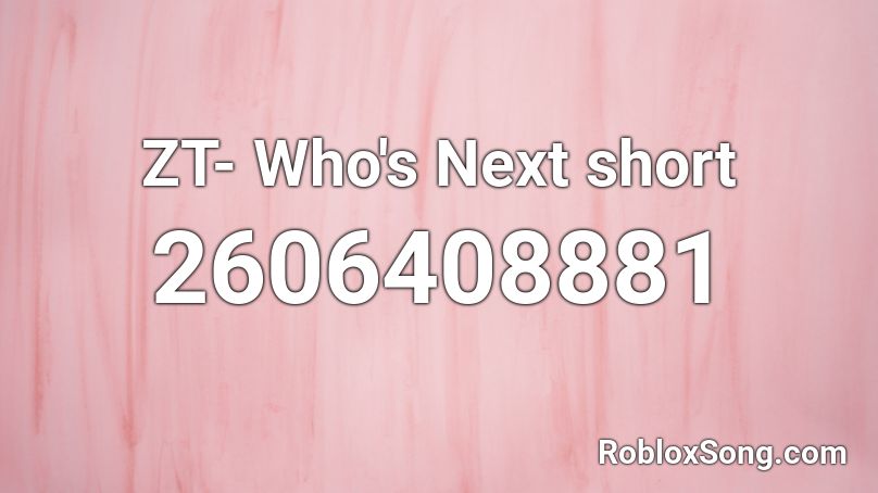 ZT- Who's Next short Roblox ID