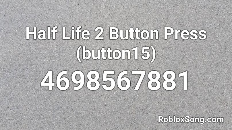Half Life 2 Button Press Button15 Roblox Id Roblox Music Codes - roblox press the button