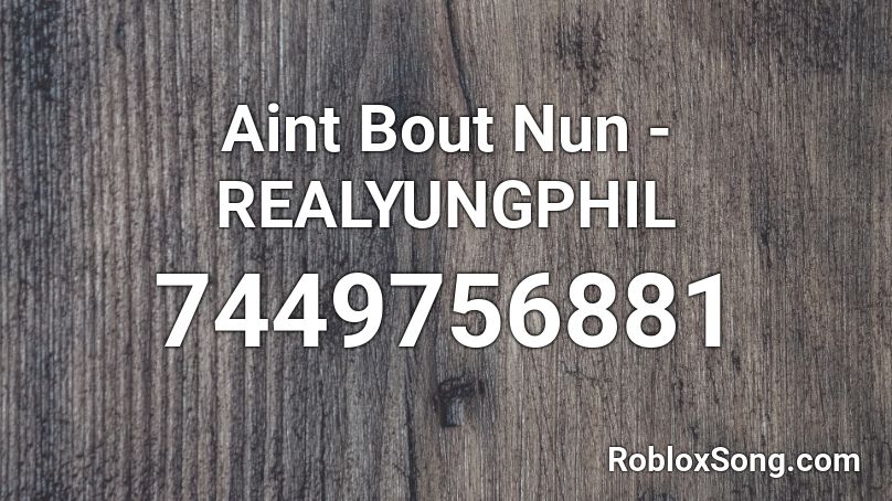 Aint Bout Nun - REALYUNGPHIL Roblox ID
