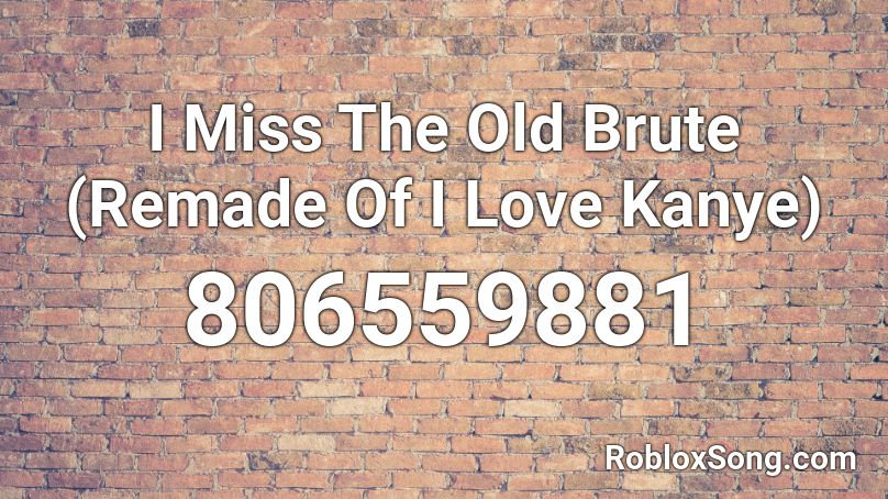 I Miss The Old Brute (Remade Of I Love Kanye) Roblox ID