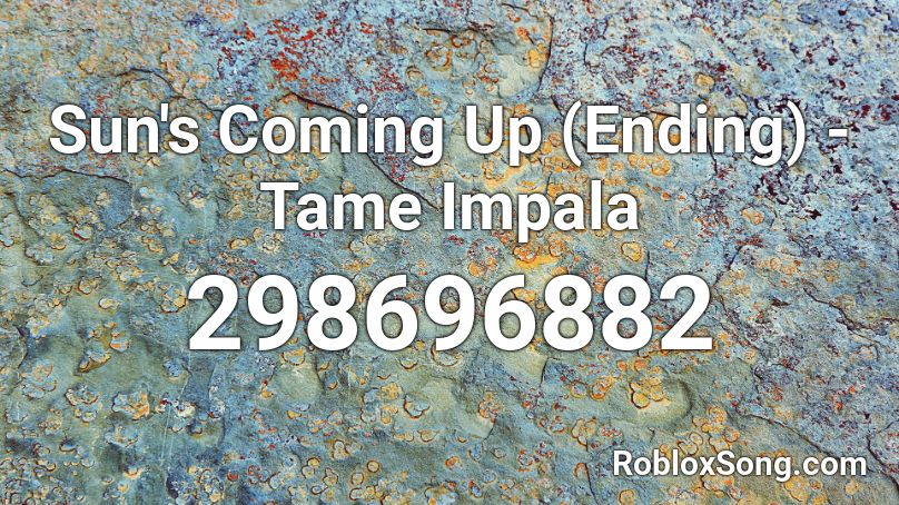 Sun's Coming Up (Ending) - Tame Impala Roblox ID