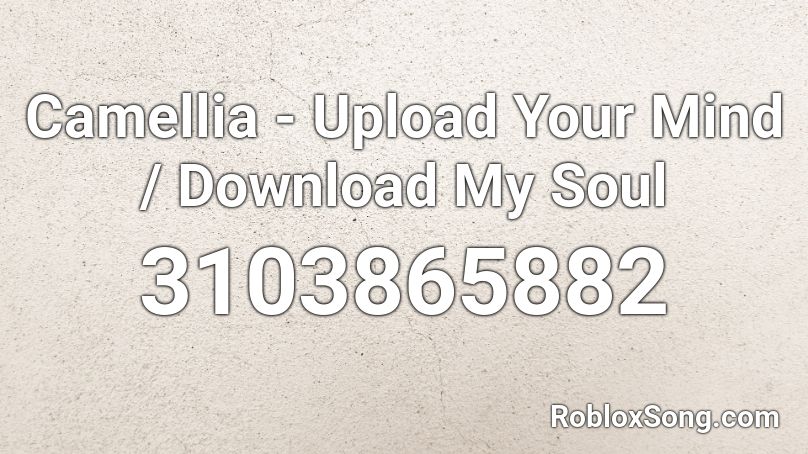 Camellia - Upload Your Mind / Download My Soul Roblox ID