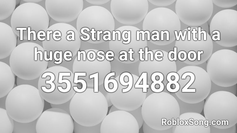 There a Strang man with a huge nose at the door Roblox ID