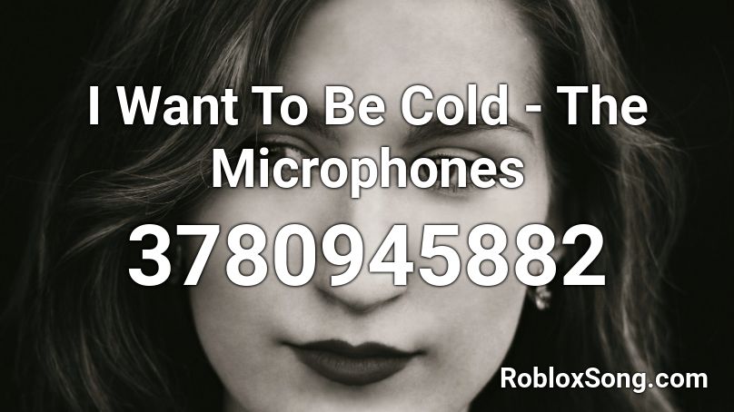 I Want To Be Cold - The Microphones Roblox ID