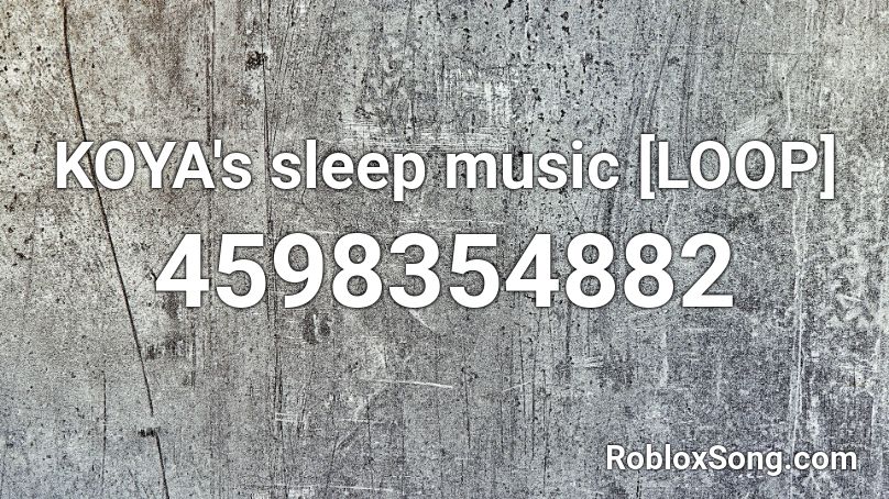 Koya S Sleep Music Loop Roblox Id Roblox Music Codes - albert screaming loop roblox id