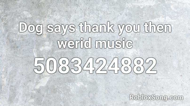 Dog says thank you then werid music Roblox ID