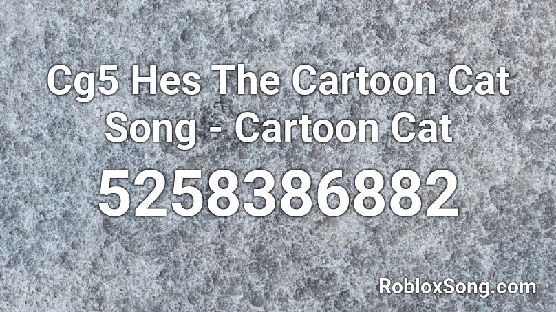 Cg5 Hes The Cartoon Cat Song - Cartoon Cat Roblox ID