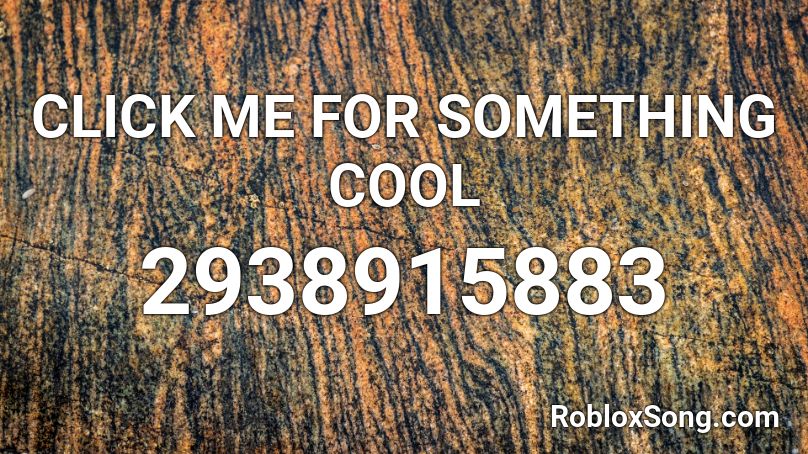 Click Me For Something Cool Roblox Id Roblox Music Codes - roblox click me