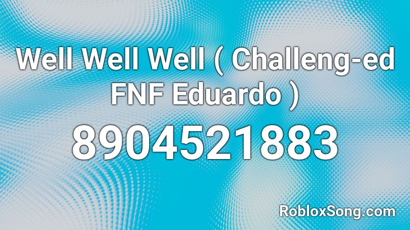 Well Well Well ( Challeng-ed FNF Eduardo ) Roblox ID