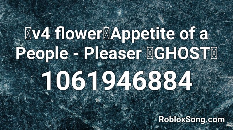 V4 Flower Appetite Of A People Pleaser Ghost Roblox Id Roblox Music Codes - roblox internet personas