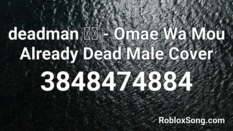 Deadman 死人 Omae Wa Mou Already Dead Male Cover Roblox Id Roblox Music Codes - all my friends are dead song roblox id