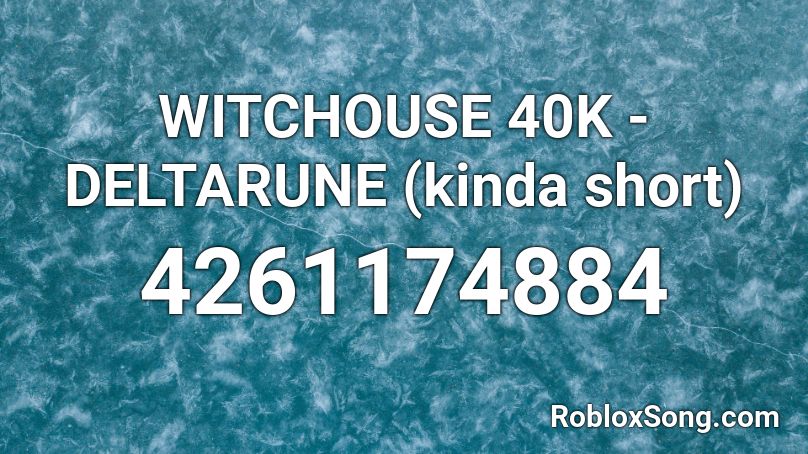 WITCHOUSE 40K - DELTARUNE (kinda short) Roblox ID