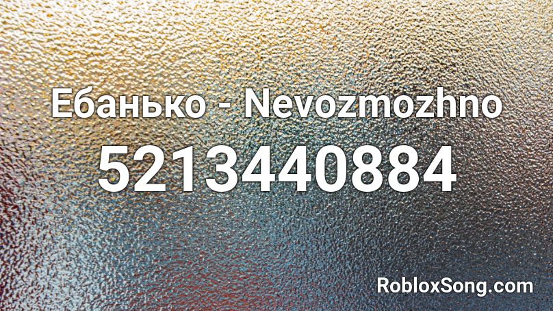 Ебанько - Nevozmozhno Roblox ID