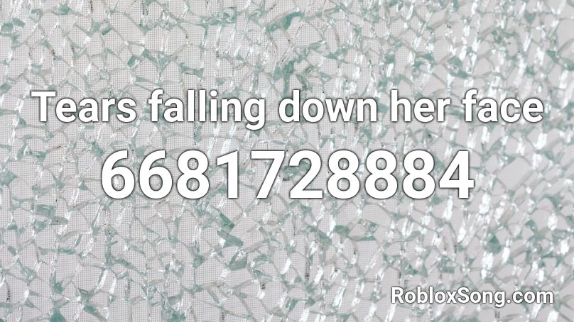Tears Falling Down Her Face Roblox Id Roblox Music Codes - roblox falling down