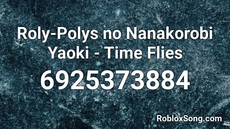 Roly-Polys no Nanakorobi Yaoki - Time Flies Roblox ID - Roblox music codes