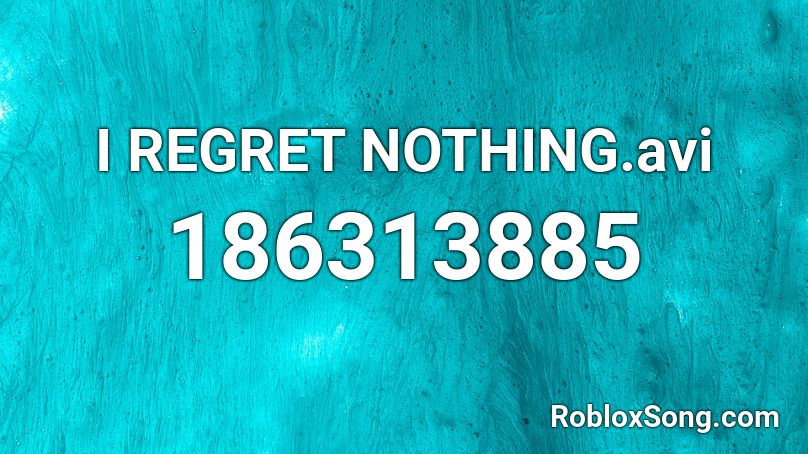 I REGRET NOTHING.avi Roblox ID