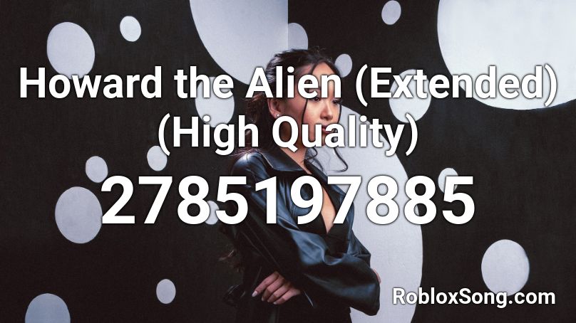 Howard The Alien Extended High Quality Roblox Id Roblox Music Codes - howard the alien roblox id