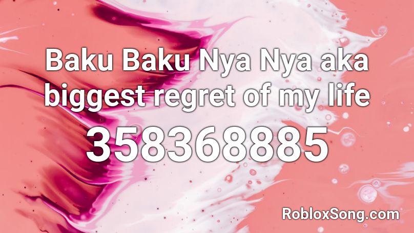 Baku Baku Nya Nya Aka Biggest Regret Of My Life Roblox Id Roblox Music Codes - love of my life roblox id