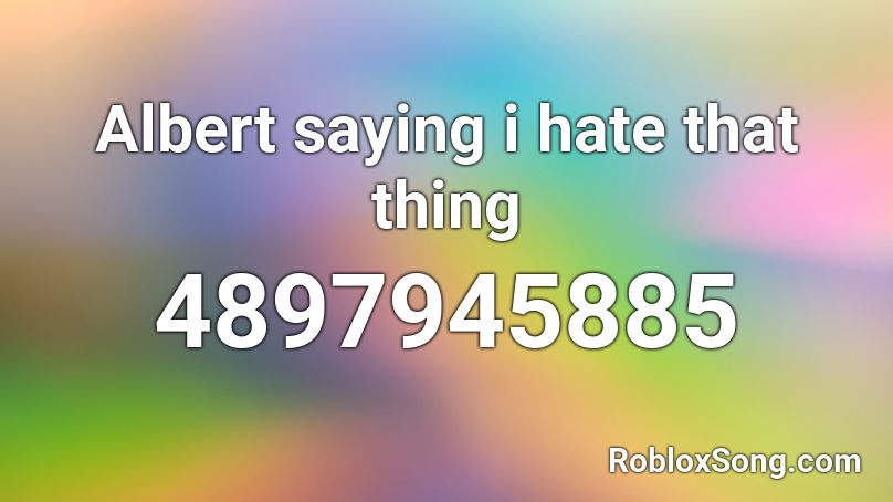 Albert saying i hate that thing Roblox ID