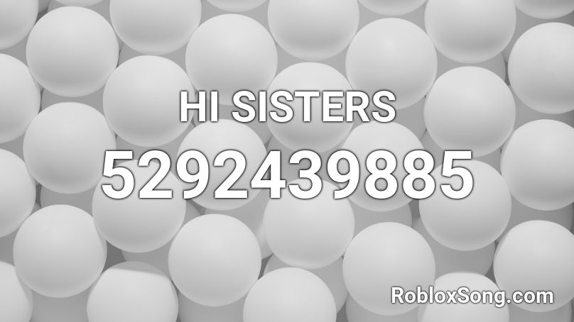 HI SISTERS Roblox ID
