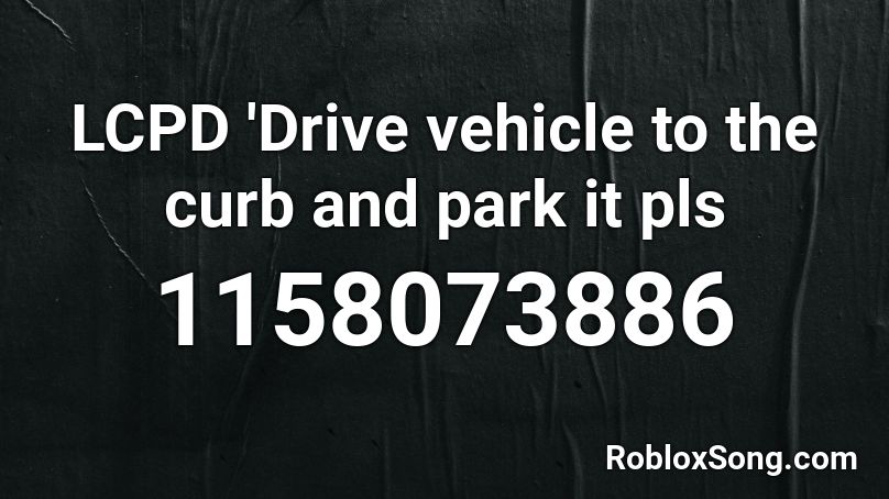 LCPD 'Drive vehicle to the curb and park it pls Roblox ID