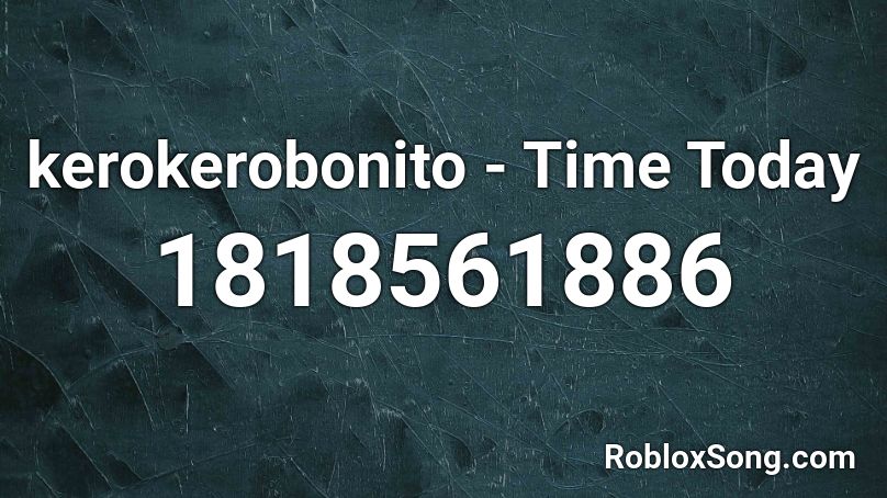 kerokerobonito - Time Today Roblox ID
