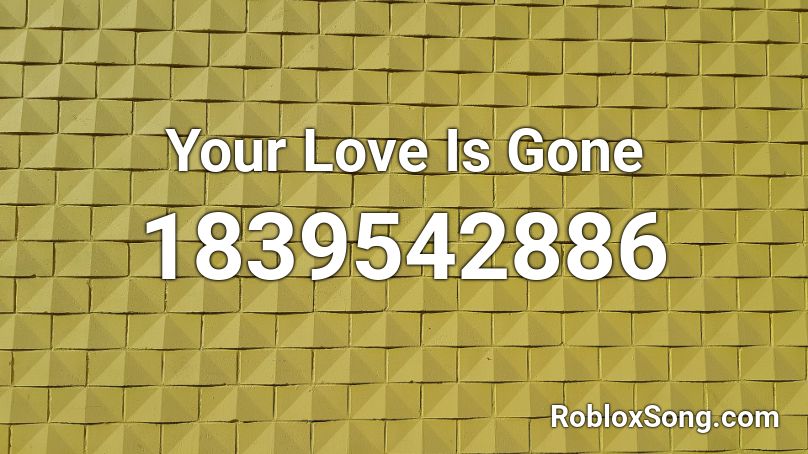 Your Love Is Gone Roblox ID