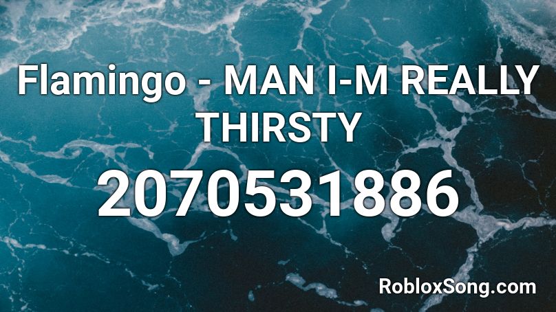 Flamingo - MAN I-M REALLY THIRSTY  Roblox ID