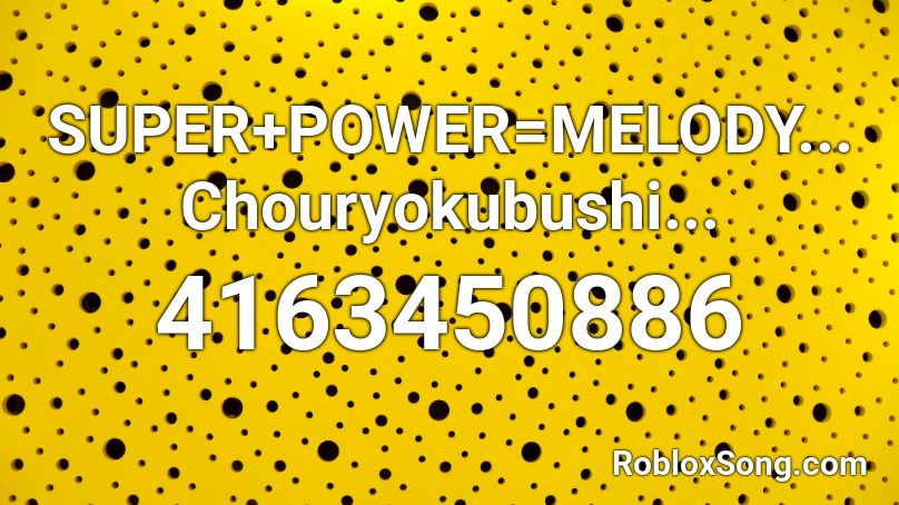 SUPER+POWER=MELODY... Chouryokubushi... Roblox ID