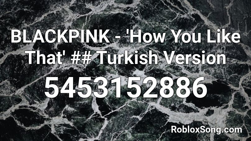 BLACKPINK - 'How You Like That' ## Turkish Version Roblox ID