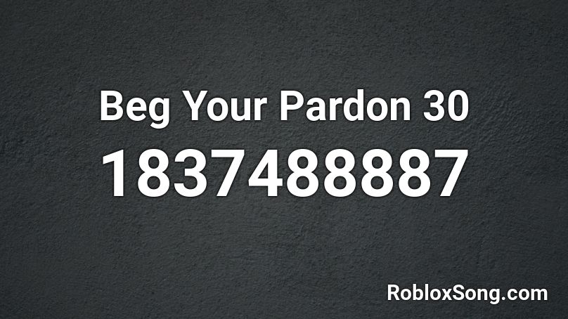 Beg Your Pardon 30 Roblox ID