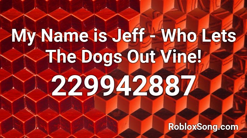 My Name is Jeff - Who Lets The Dogs Out Vine! Roblox ID