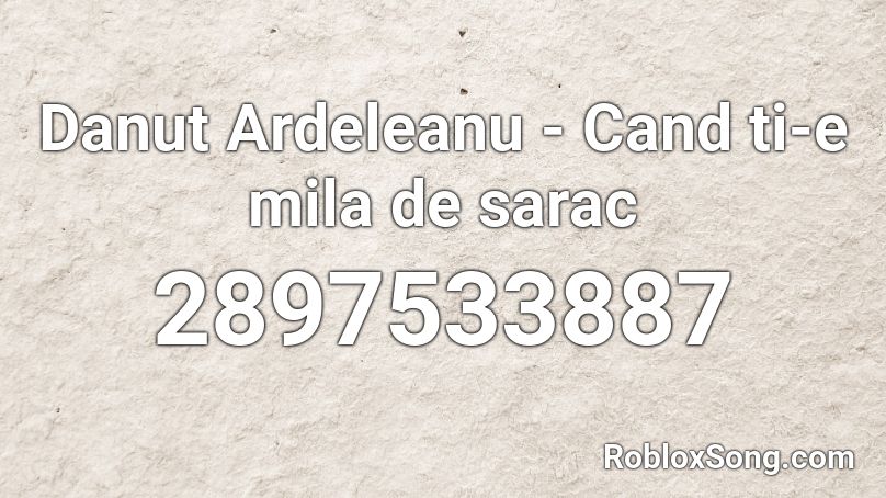 Danut Ardeleanu - Cand ti-e mila de sarac Roblox ID