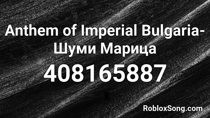 Anthem of Imperial Bulgaria- Шуми Марица Roblox ID