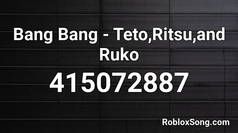 Bang Bang - Teto,Ritsu,and Ruko Roblox ID