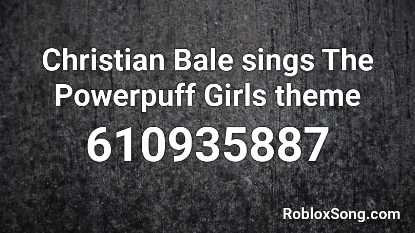 Christian Bale Sings The Powerpuff Girls Theme Roblox Id Roblox Music Codes - foxy song roblox id