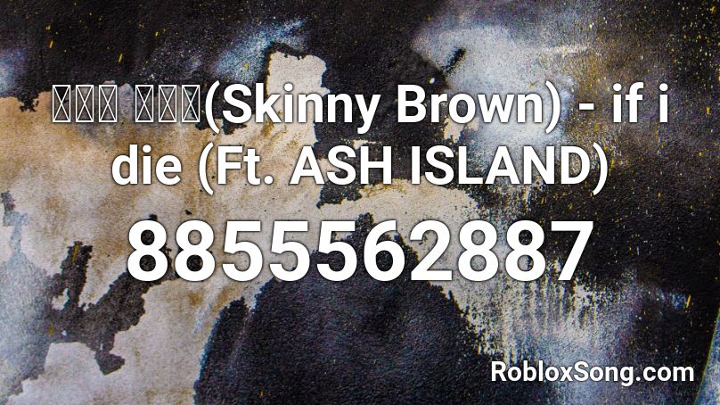 스키니 브라운(Skinny Brown) - if i die (Ft. ASH ISLAND) Roblox ID