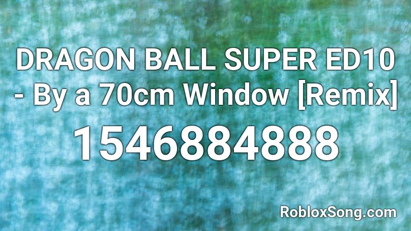 DRAGON BALL SUPER ED10 - By a 70cm Window [Remix] Roblox ID